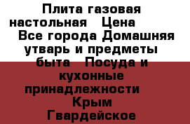 Плита газовая настольная › Цена ­ 1 700 - Все города Домашняя утварь и предметы быта » Посуда и кухонные принадлежности   . Крым,Гвардейское